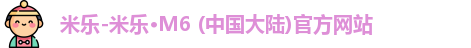 米乐-米乐·M6 (中国大陆)官方网站